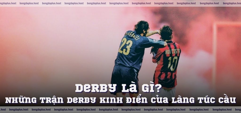 Derby là gì Những trận derby kinh điển của làng túc cầu