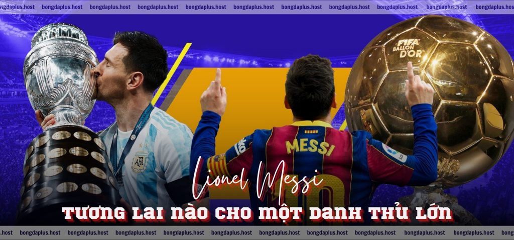 Lionel Messi - Tương lai nào cho một danh thủ lớn